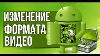 Как изменить формат видео на Android