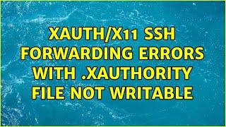 Xauth/X11 ssh forwarding errors with .Xauthority file not writable (4 Solutions!!)