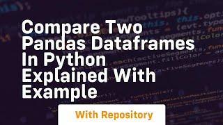 Compare two pandas dataframes in python explained with example