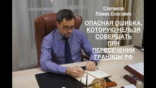 ОПАСНАЯ ОШИБКА, КОТОРУЮ НЕЛЬЗЯ СОВЕРШАТЬ ПРИ ПЕРЕСЕЧЕНИИ ГРАНИЦЫ РФ