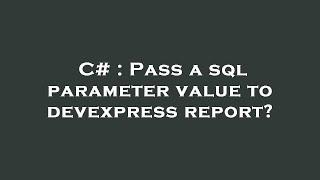 C# : Pass a sql parameter value to devexpress report?