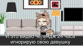 Челендж 24 часа игнорирую свою девушку gacha life