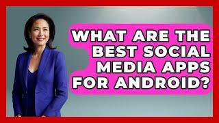 What Are the Best Social Media Apps for Android? - Be App Savvy