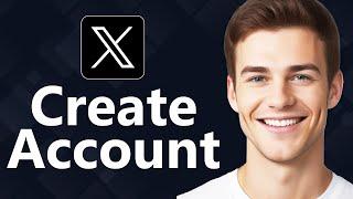 How To Create X Account - Step By Step