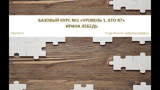 Базовый курс №1 Ирины Лебедь "Уровень 1. Кто Я?" (фрагмент)