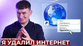 КОРОЧЕ ГОВОРЯ, Я УДАЛИЛ ИНТЕРНЕТ