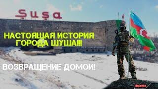 НАСТОЯЩАЯ ИСТОРИЯ ГОРОДА ШУША !!! / ВОЗВРАЩЕНИЕ ДОМОЙ !!!