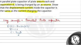 A parallel plate capacitor of plate area A each and separation d, is being charged by an ac sour....