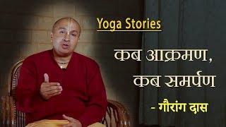 कब आक्रमण कब समर्पण | Yoga Stories | गौरांग दास