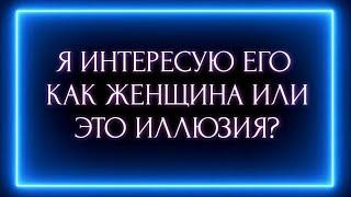 Я ИНТЕРЕСУЮ ЕГО КАК ЖЕНЩИНА ИЛИ ЭТО ИЛЛЮЗИЯ?