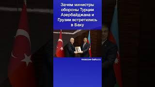 Зачем министры обороны Турции Азербайджана и Грузии встретились в Баку