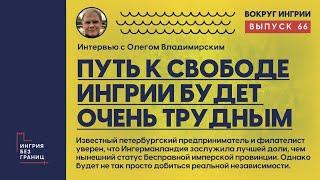 Путь к свободе Ингрии будет очень трудным. Разговор с Олегом Владимирским. 66 выпуск