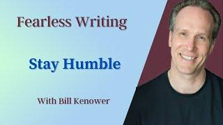 Fearless Writing with Bill Kenower: Stay Humble.