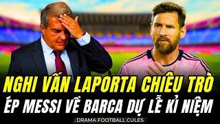 NGHI VẤN CHỦ TỊCH LAPORTA DÙNG CHIÊU TRÒ TRUYỀN THÔNG KHIẾN MESSI PHẢI THAM DỰ LỄ KỈ NIỆM 125 NĂM