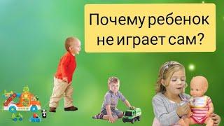 Почему ребенок не играет сам?