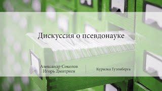 Дискуссия о псевдонауке | Александр Соколов,Игорь Дмитриев | Лекториум