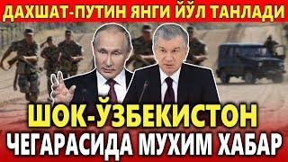 ШОК️  ЎЗБЕКИСТОН ЧЕГАРАСИДА МУХИМ ХАБАР.ПУТИН ЯНГИ ЙЎЛ ТАНЛАДИ.