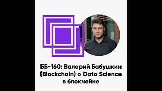 ББ-160: Валерий Бабушкин (Blockchain) о Data Science в блокчейне