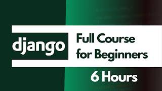 Learn Django In 6 Hours. A Full Course for Absolute Beginners