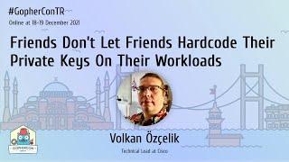 Friends Don’t Let Friends Hardcode Their Private Keys On Their.. - Volkan Özçelik - GopherConTR 2021