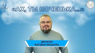 Ах, ты ноченька... Диакон Богдан Мошура