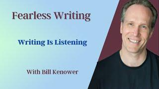 Fearless Writing with Bill Kenower: Writing is Listening.