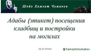 Шейх Хамзат Чумаков | Адабы (этикет) посещения кладбища и постройки на могилах (25.10.2024г).