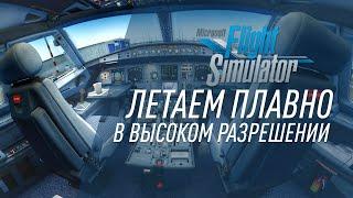 MICROSOFT FLIGHT SIMULATOR 2020. Летаем плавно с высоким разрешением. Настройки.