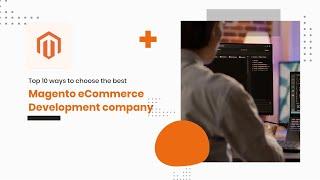 Top 10 Tips to Choose the Best Magento eCommerce Development Companies