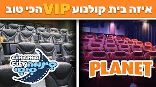 איזה בית קולנוע VIP הכי טוב?! | סינמה סיטי VS פלאנט