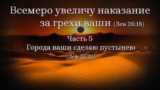 Всемеро увеличу наказание за грехи ваши (ЛЕВ 26:18). Часть 5. Города ваши сделаю пустынею (Лев 26:18