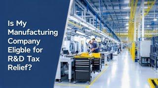 Is Your Manufacturing Company Eligible for R&D Tax Relief?