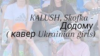 KALUSH, Skofka - Додому ( кавер Ukrainian girls)