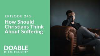 E241 How Should Christians Think About Suffering