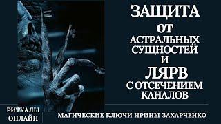 Защита от астральных сущностей и лярв с отсечением каналов. Чистка от астральных сущностей.