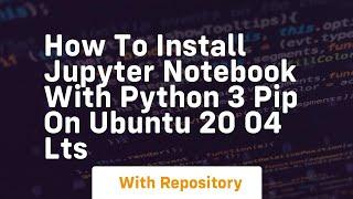 How to install jupyter notebook with python 3 pip on ubuntu 20 04 lts