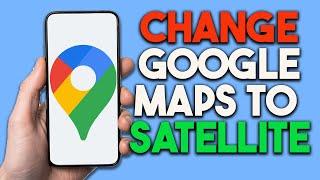 How To Change Google Maps To Satellite - Full Guide