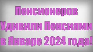 Пенсионеров Удивили Пенсиями в Январе 2024 года!