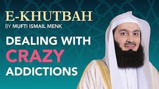 Dealing with Crazy Addictions - eKhutbah - Mufti Menk