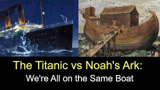 The Titanic vs Noah's Ark: We Are All on the Same Boat