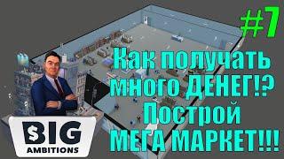 Big Ambitions #7 Как получать много ДЕНЕГ!? Построй МЕГА МАРКЕТ!!!