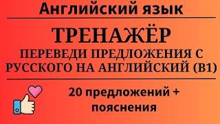 Тренажёр. Переведи предложения с русского на английский. Уровень B1. 20 заданий. Простой английский.