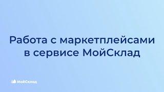 Пошаговая инструкция работы с маркетплейсами в сервисе МойСклад