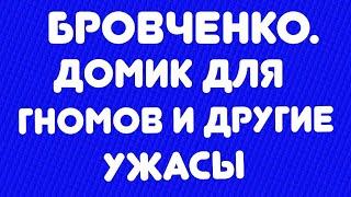 Бровченко// Домик для гномов и другие ужасы// Обзор видео//