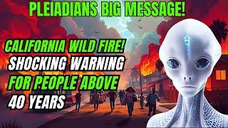 Pleiadians Warning! for above 40 Plus Years Old Something BIG is COMING | California Wild Fire