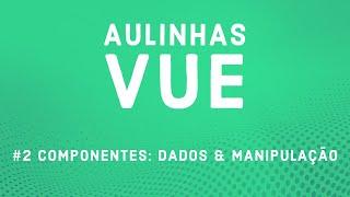 Aulinha Vue #2 - Componentes: Dados & Manipulação