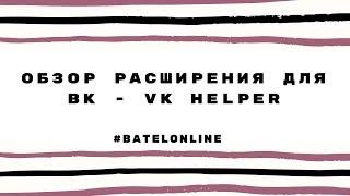 ОБЗОР РАСШИРЕНИЯ ДЛЯ ВК   VK HELPER