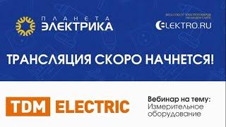 Вебинар "Измерительное оборудование ТМ TDM ELECTRIC" (для Планета Электрика)