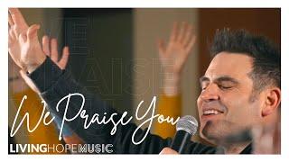 We Praise You - Living Hope Music - Worship Video with lyrics