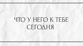 ЧТО У НЕГО К ТЕБЕ СЕГОДНЯ?